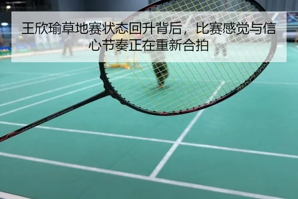 王欣瑜草地赛状态回升背后，比赛感觉与信心节奏正在重新合拍