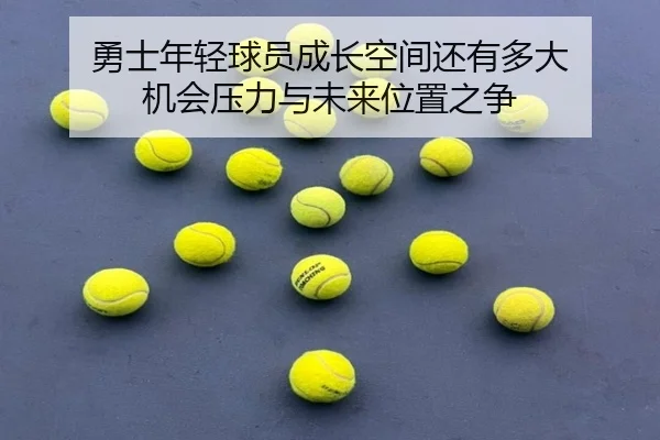 勇士年轻球员成长空间还有多大 机会压力与未来位置之争