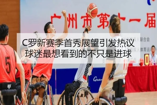 C罗新赛季首秀展望引发热议 球迷最想看到的不只是进球